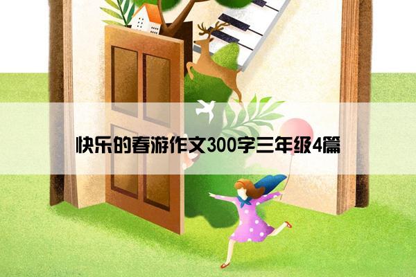 快乐的春游作文300字三年级4篇