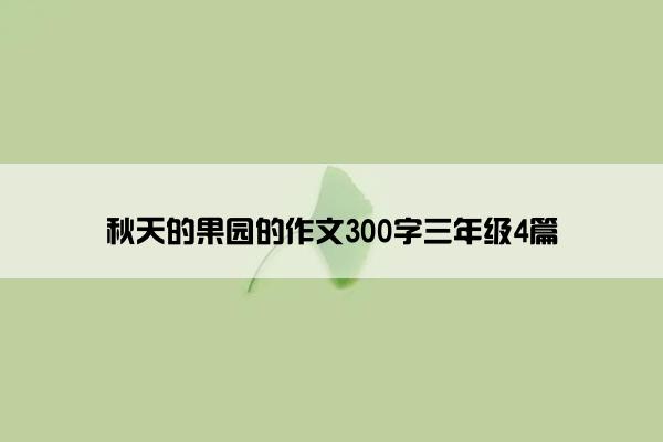 秋天的果园的作文300字三年级4篇