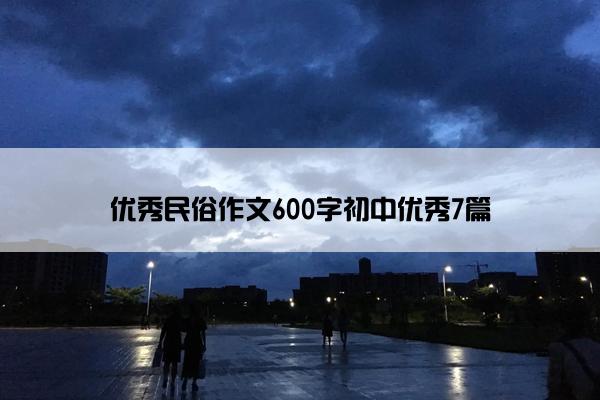 优秀民俗作文600字初中优秀7篇