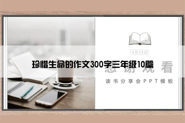 珍惜生命的作文300字三年级10篇