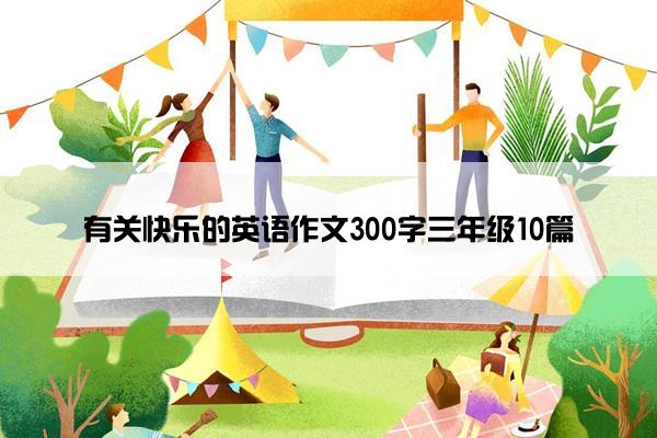 有关快乐的英语作文300字三年级10篇