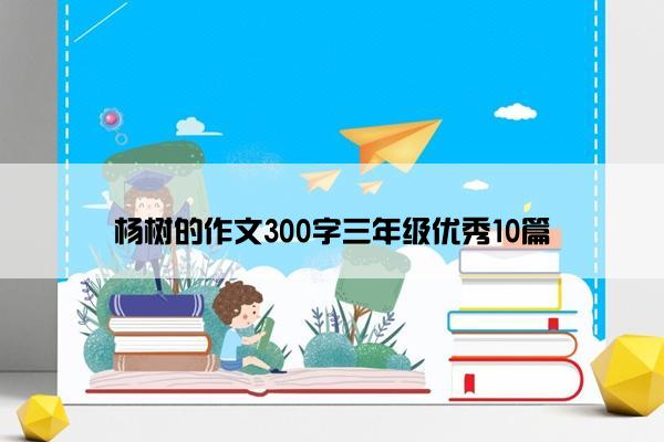 杨树的作文300字三年级优秀10篇