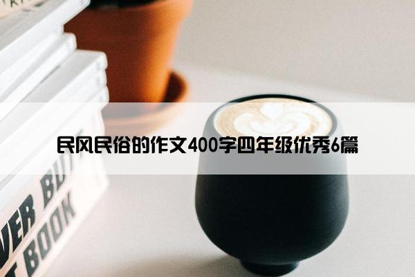 民风民俗的作文400字四年级优秀6篇