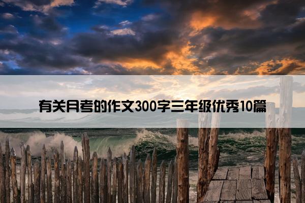 有关月考的作文300字三年级优秀10篇