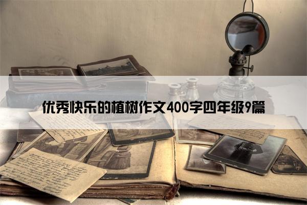 优秀快乐的植树作文400字四年级9篇