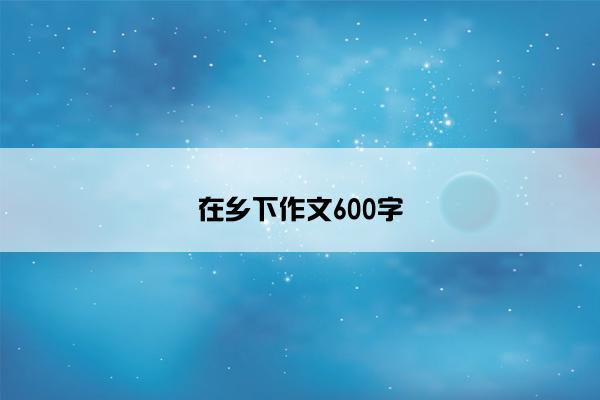 在乡下作文600字