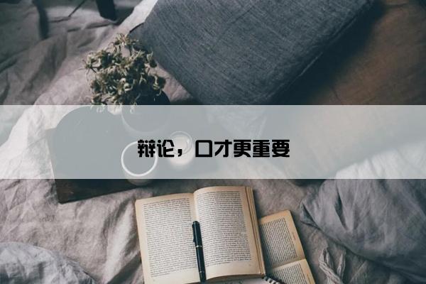 辩论，口才更重要