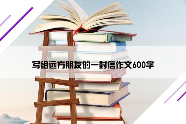 写给远方朋友的一封信作文600字