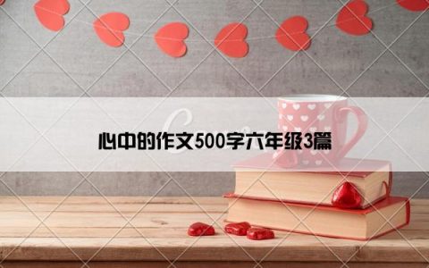 心中的作文500字六年级3篇