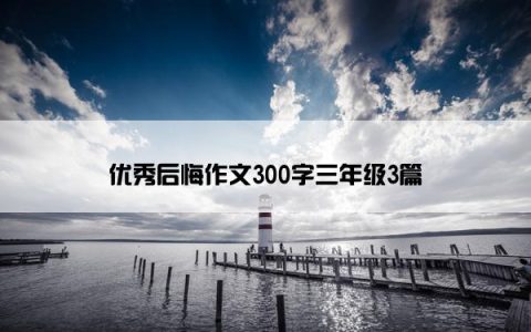 优秀后悔作文300字三年级3篇