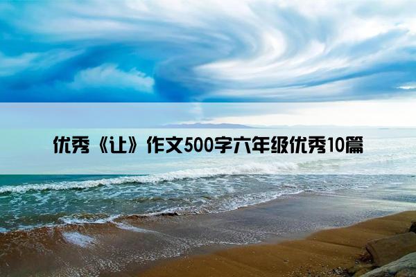 优秀《让》作文500字六年级优秀10篇