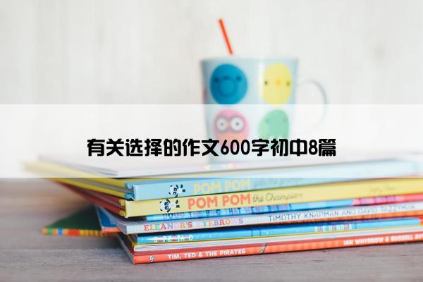 有关选择的作文600字初中8篇