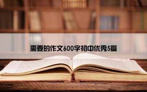需要的作文600字初中优秀5篇