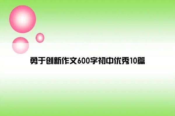 勇于创新作文600字初中优秀10篇