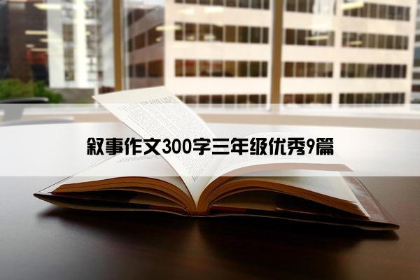 叙事作文300字三年级优秀9篇