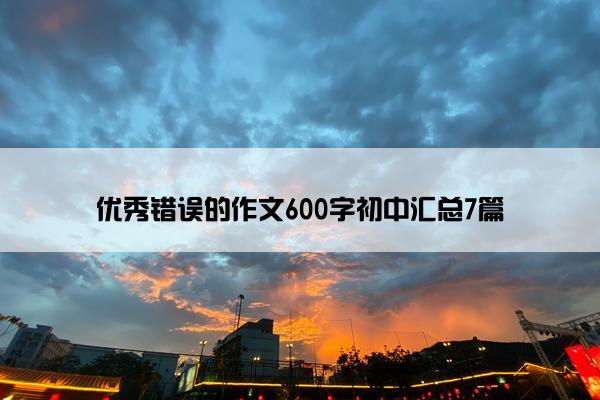 优秀错误的作文600字初中汇总7篇