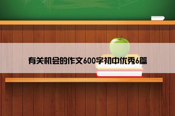 有关机会的作文600字初中优秀6篇