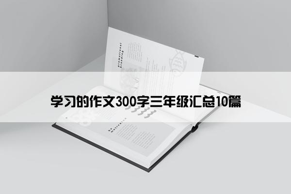 学习的作文300字三年级汇总10篇