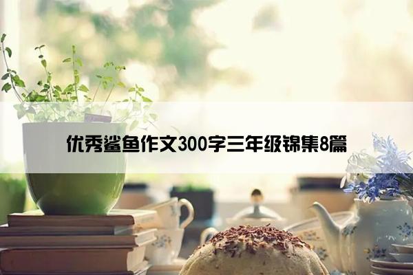 优秀鲨鱼作文300字三年级锦集8篇