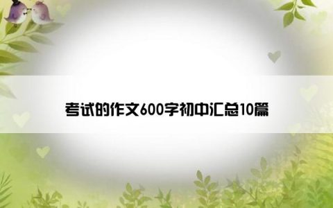 考试的作文600字初中汇总10篇