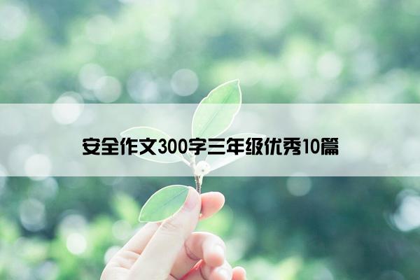 安全作文300字三年级优秀10篇