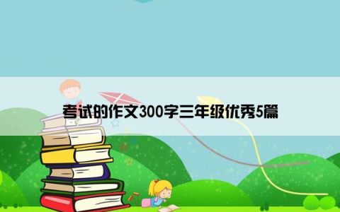 考试的作文300字三年级优秀5篇