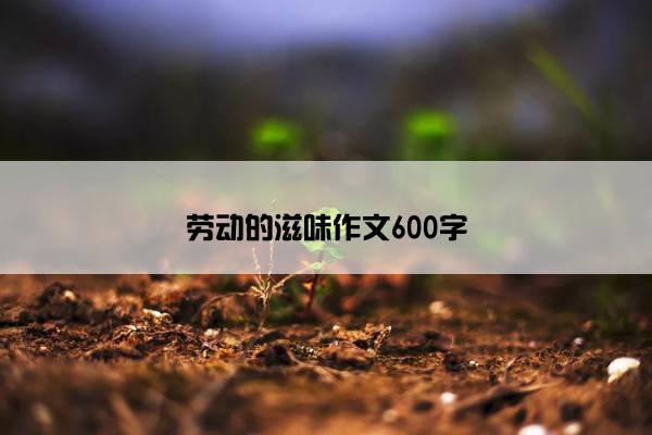 劳动的滋味作文600字