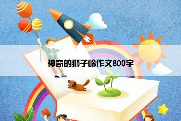 神奇的狮子岭作文800字