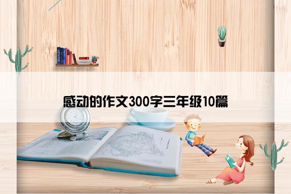 感动的作文300字三年级10篇