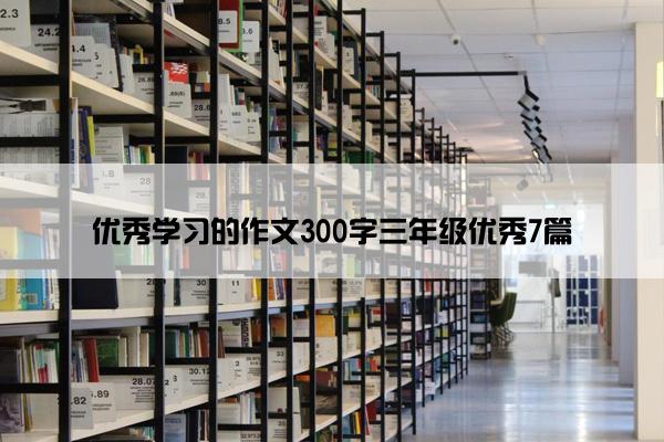 优秀学习的作文300字三年级优秀7篇