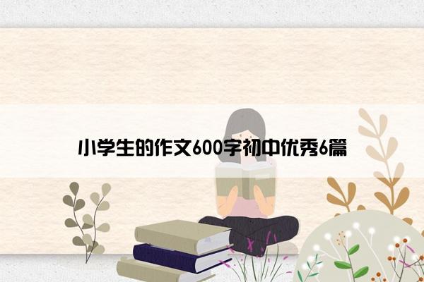 小学生的作文600字初中优秀6篇