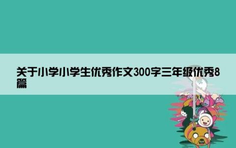 关于小学小学生优秀作文300字三年级优秀8篇