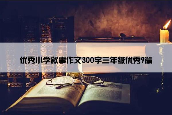 优秀小学叙事作文300字三年级优秀9篇