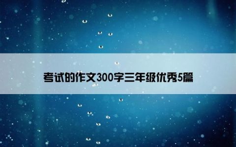 考试的作文300字三年级优秀5篇