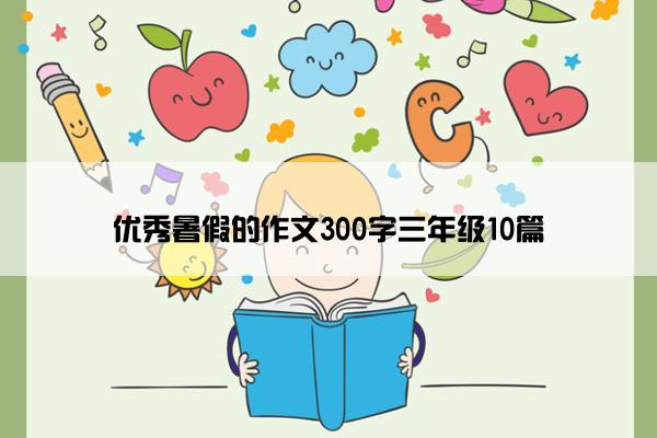 优秀暑假的作文300字三年级10篇