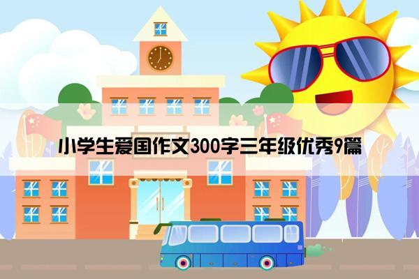 小学生爱国作文300字三年级优秀9篇