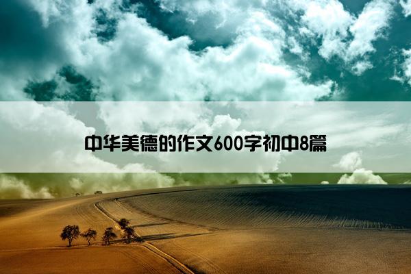 中华美德的作文600字初中8篇