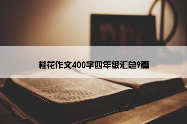 桂花作文400字四年级汇总9篇