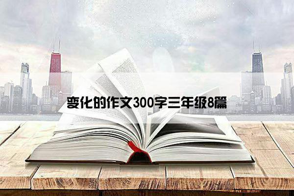 变化的作文300字三年级8篇