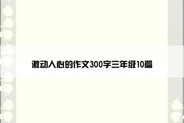 激动人心的作文300字三年级10篇