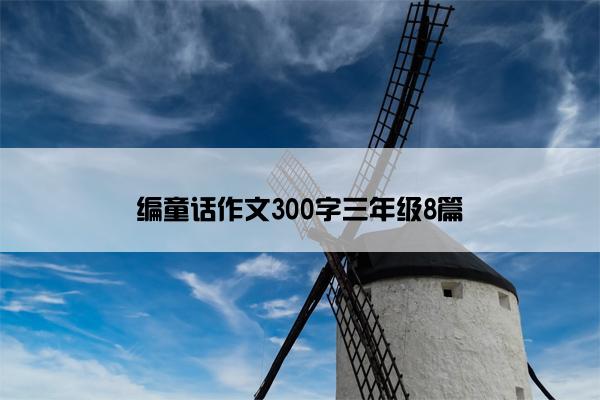 编童话作文300字三年级8篇