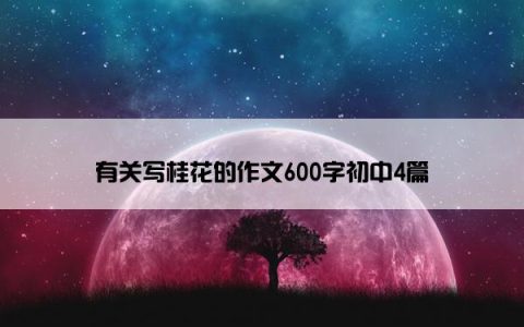 有关写桂花的作文600字初中4篇