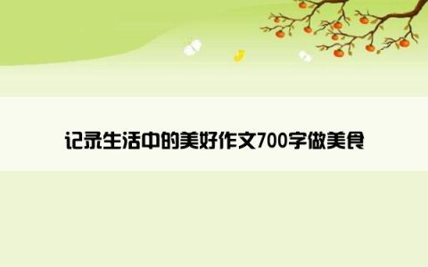 记录生活中的美好作文700字做美食