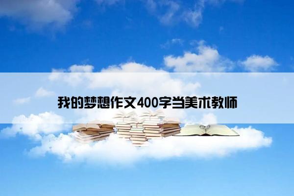 我的梦想作文400字当美术教师