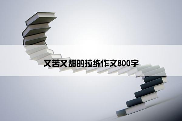 又苦又甜的拉练作文800字