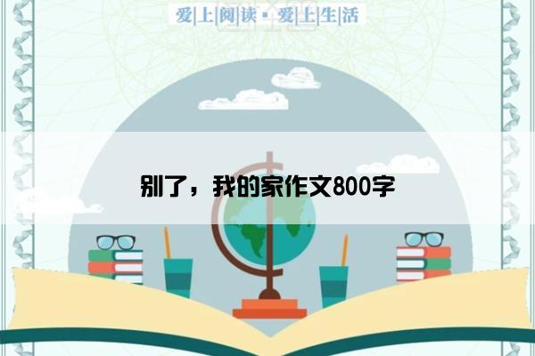 别了，我的家作文800字