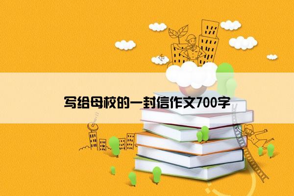 写给母校的一封信作文700字