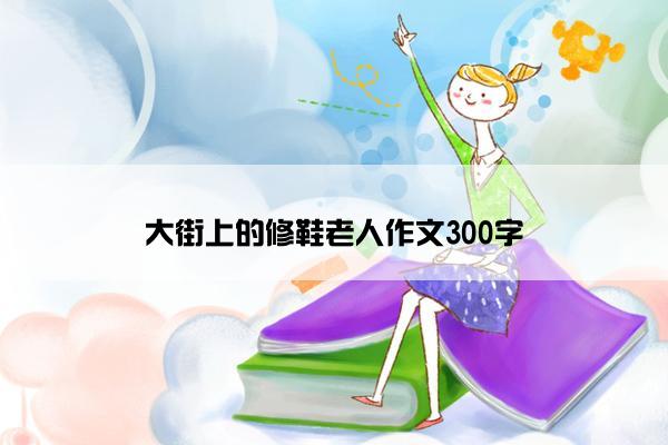 大街上的修鞋老人作文300字