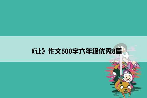 《让》作文500字六年级优秀8篇