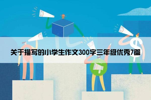 关于描写的小学生作文300字三年级优秀7篇